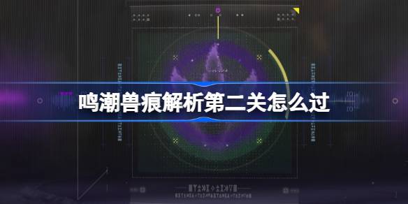 鸣潮兽痕解析第二关如何过（鸣潮兽痕解析第二关攻略一览）