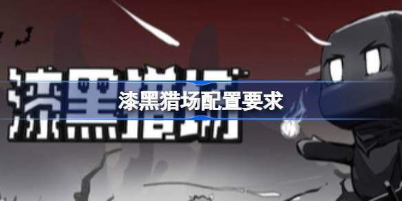 1.jpg 漆黑猎场配置要求介绍（漆黑猎场配置要求介绍）  第1张