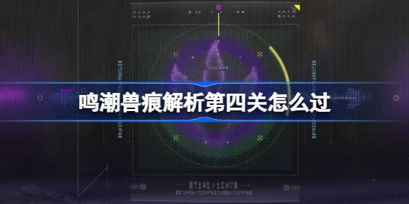 鸣潮兽痕解析第四关如何过（鸣潮兽痕解析第四关攻略一览）