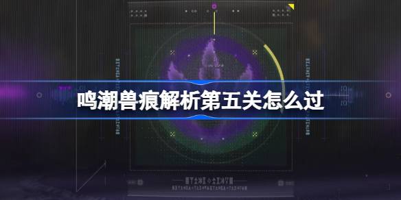 1.jpg 鸣潮兽痕解析第五关如何过（鸣潮兽痕解析第五关攻略一览）  第1张